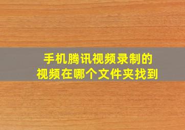 手机腾讯视频录制的视频在哪个文件夹找到