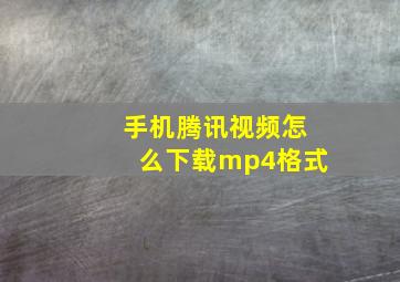 手机腾讯视频怎么下载mp4格式