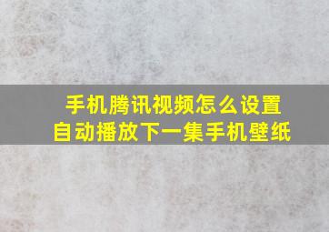 手机腾讯视频怎么设置自动播放下一集手机壁纸