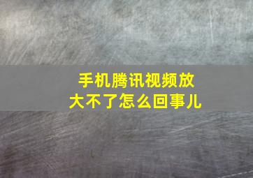 手机腾讯视频放大不了怎么回事儿