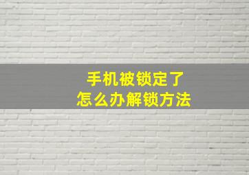 手机被锁定了怎么办解锁方法