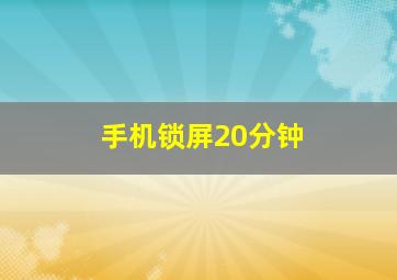 手机锁屏20分钟