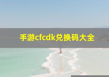 手游cfcdk兑换码大全