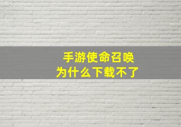 手游使命召唤为什么下载不了