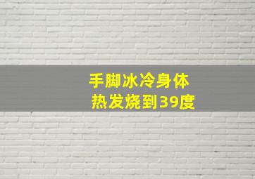 手脚冰冷身体热发烧到39度