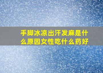 手脚冰凉出汗发麻是什么原因女性吃什么药好