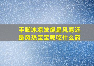 手脚冰凉发烧是风寒还是风热宝宝呢吃什么药