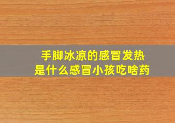 手脚冰凉的感冒发热是什么感冒小孩吃啥药