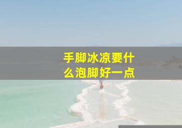 手脚冰凉要什么泡脚好一点