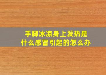 手脚冰凉身上发热是什么感冒引起的怎么办