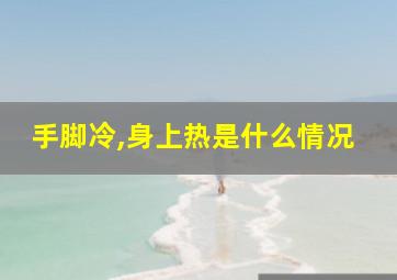 手脚冷,身上热是什么情况