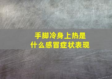 手脚冷身上热是什么感冒症状表现