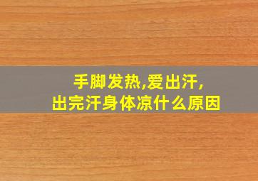 手脚发热,爱出汗,出完汗身体凉什么原因