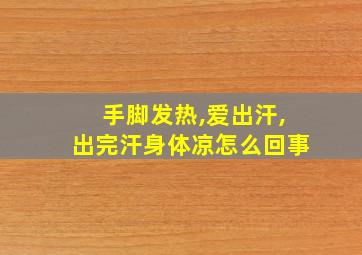 手脚发热,爱出汗,出完汗身体凉怎么回事