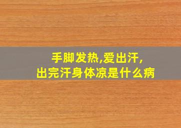 手脚发热,爱出汗,出完汗身体凉是什么病