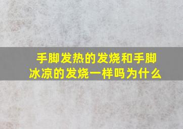 手脚发热的发烧和手脚冰凉的发烧一样吗为什么