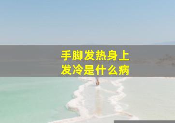 手脚发热身上发冷是什么病