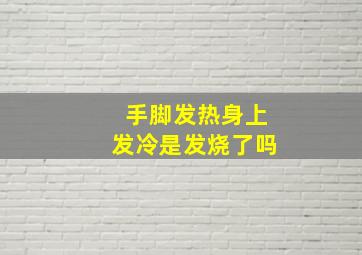 手脚发热身上发冷是发烧了吗