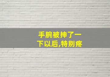 手腕被抻了一下以后,特别疼