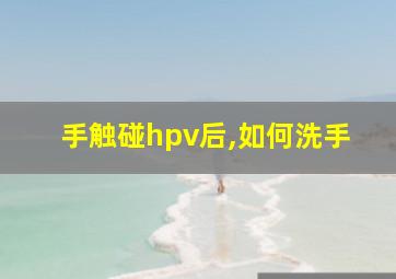 手触碰hpv后,如何洗手