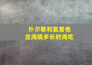 扑尔敏和氯雷他定间隔多长时间吃