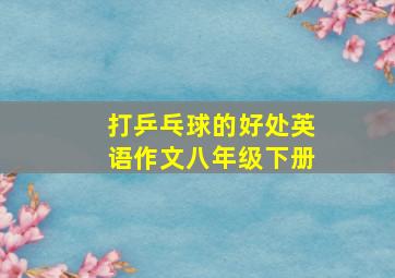 打乒乓球的好处英语作文八年级下册