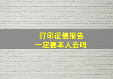 打印征信报告一定要本人去吗