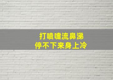 打喷嚏流鼻涕停不下来身上冷