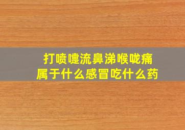 打喷嚏流鼻涕喉咙痛属于什么感冒吃什么药