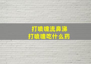 打喷嚏流鼻涕打喷嚏吃什么药