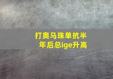 打奥马珠单抗半年后总ige升高