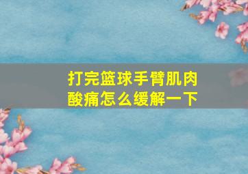 打完篮球手臂肌肉酸痛怎么缓解一下