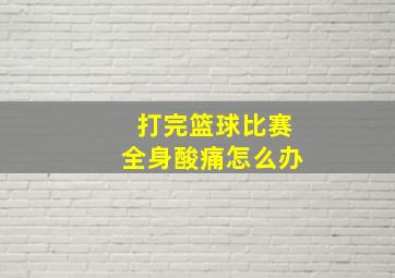 打完篮球比赛全身酸痛怎么办