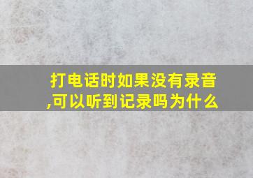 打电话时如果没有录音,可以听到记录吗为什么