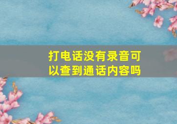 打电话没有录音可以查到通话内容吗