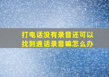 打电话没有录音还可以找到通话录音嘛怎么办