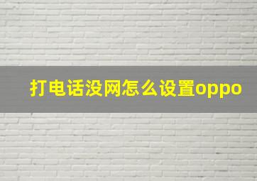 打电话没网怎么设置oppo