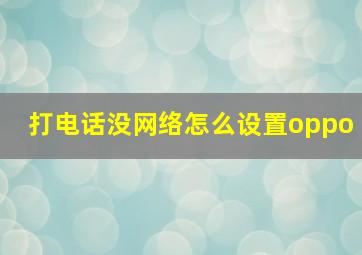 打电话没网络怎么设置oppo