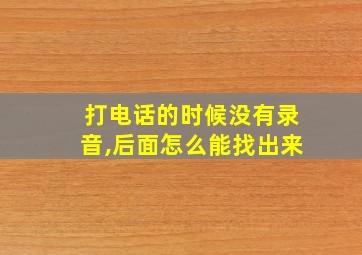 打电话的时候没有录音,后面怎么能找出来