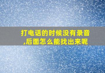 打电话的时候没有录音,后面怎么能找出来呢