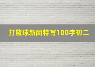 打篮球新闻特写100字初二