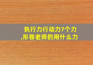 执行力行动力7个力,形容老师的用什么力