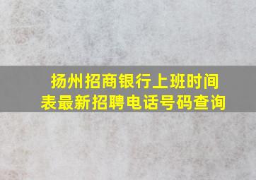 扬州招商银行上班时间表最新招聘电话号码查询