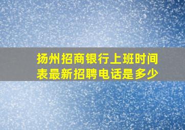 扬州招商银行上班时间表最新招聘电话是多少