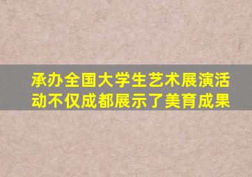 承办全国大学生艺术展演活动不仅成都展示了美育成果