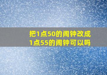 把1点50的闹钟改成1点55的闹钟可以吗