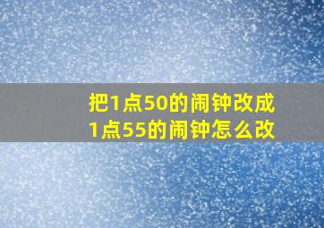 把1点50的闹钟改成1点55的闹钟怎么改