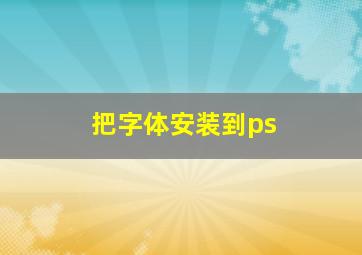 把字体安装到ps