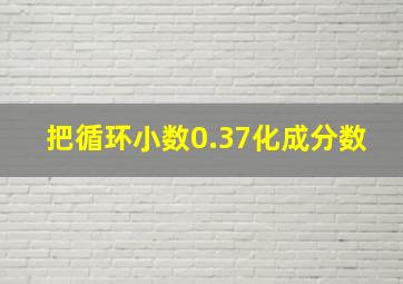 把循环小数0.37化成分数