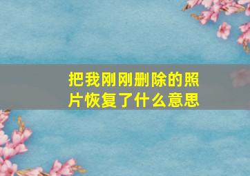 把我刚刚删除的照片恢复了什么意思